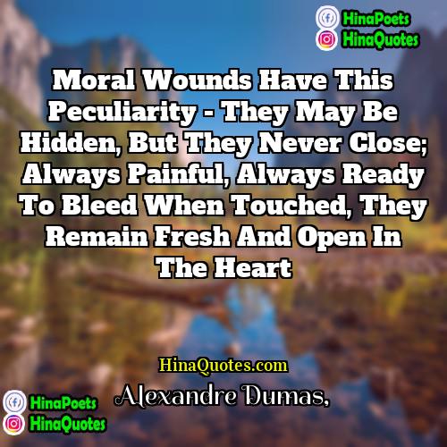 Alexandre Dumas Quotes | Moral wounds have this peculiarity - they