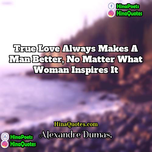 Alexandre Dumas Quotes | True love always makes a man better,