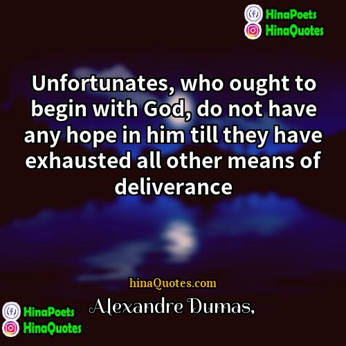 Alexandre Dumas Quotes | Unfortunates, who ought to begin with God,