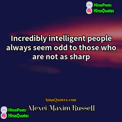 Alexei Maxim Russell Quotes | Incredibly intelligent people always seem odd to