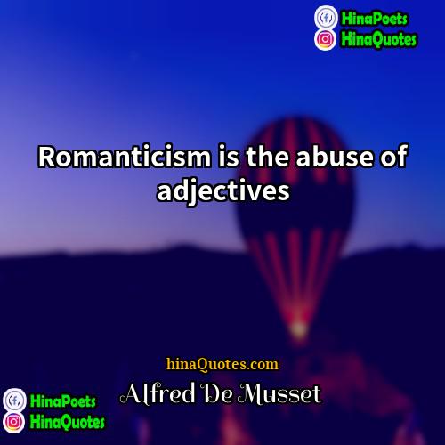 Alfred De Musset Quotes | Romanticism is the abuse of adjectives
 