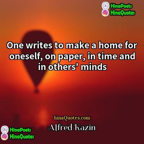 Alfred Kazin Quotes | One writes to make a home for