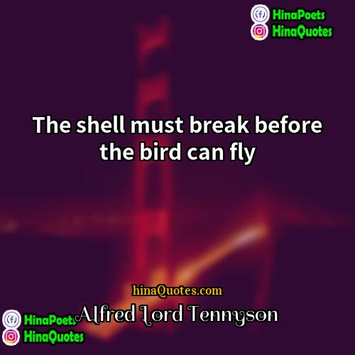 Alfred Lord Tennyson Quotes | The shell must break before the bird