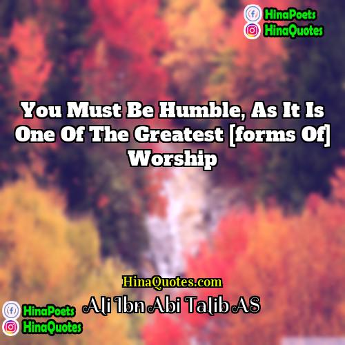 Ali Ibn Abi Talib AS Quotes | You must be humble, as it is