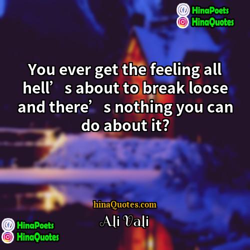Ali Vali Quotes | You ever get the feeling all hell’s
