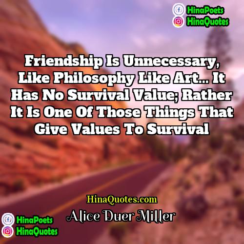 Alice Duer Miller Quotes | Friendship is unnecessary, like philosophy like art...