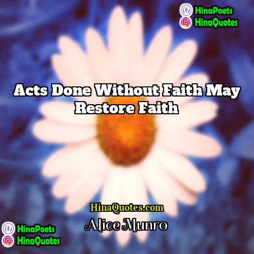 Alice Munro Quotes | Acts done without faith may restore faith.
