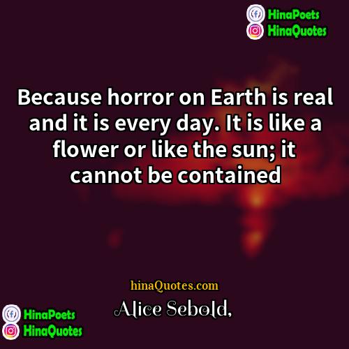 Alice Sebold Quotes | Because horror on Earth is real and