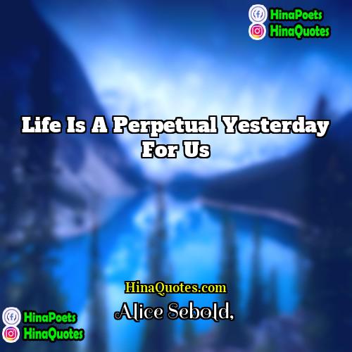 Alice Sebold Quotes | Life is a perpetual yesterday for us.
