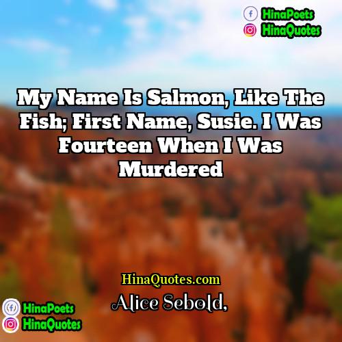 Alice Sebold Quotes | My name is Salmon, like the fish;