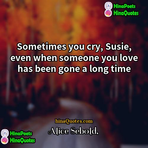 Alice Sebold Quotes | Sometimes you cry, Susie, even when someone