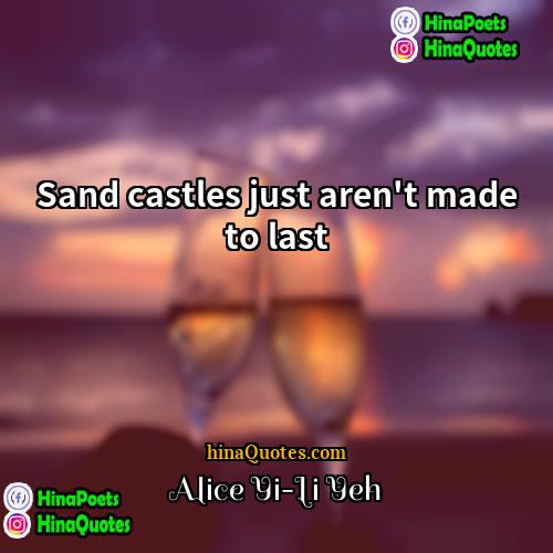 Alice Yi-Li Yeh Quotes | Sand castles just aren't made to last.
