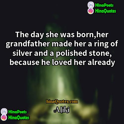 Aliki Quotes | The day she was born,her grandfather made