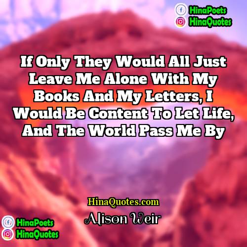 Alison Weir Quotes | If only they would all just leave