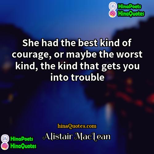 Alistair MacLean Quotes | She had the best kind of courage,