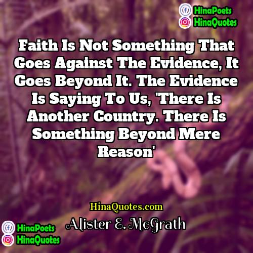Alister E McGrath Quotes | Faith is not something that goes against