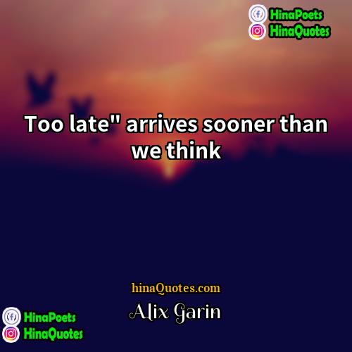 Alix Garin Quotes | Too late" arrives sooner than we think.
