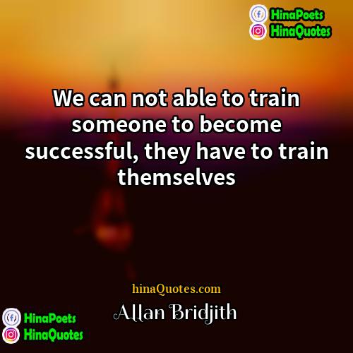 Allan Bridjith Quotes | We can not able to train someone