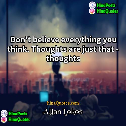 Allan Lokos Quotes | Don't believe everything you think. Thoughts are