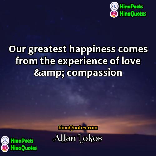 Allan Lokos Quotes | Our greatest happiness comes from the experience