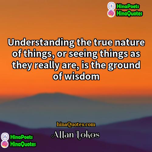 Allan Lokos Quotes | Understanding the true nature of things, or