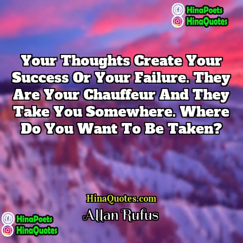 Allan Rufus Quotes | Your thoughts create your success or your
