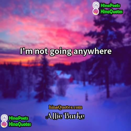 Allie Burke Quotes | I'm not going anywhere.
  