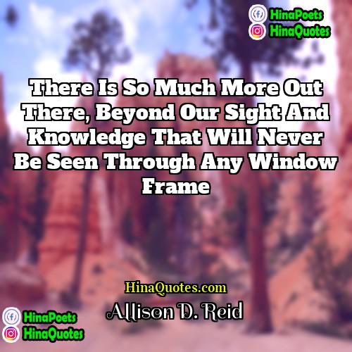 Allison D Reid Quotes | There is so much more out there,