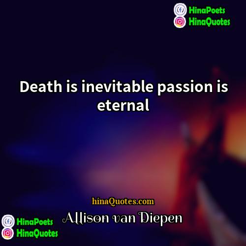 Allison van Diepen Quotes | Death is inevitable passion is eternal
 