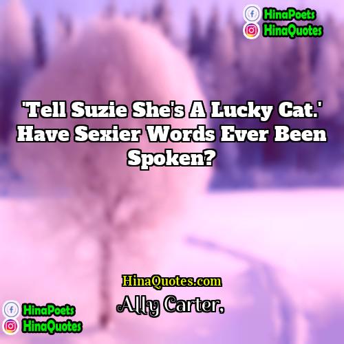 Ally Carter Quotes |  'Tell Suzie she's a lucky cat.'