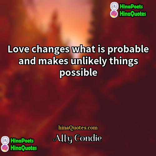 Ally Condie Quotes | Love changes what is probable and makes