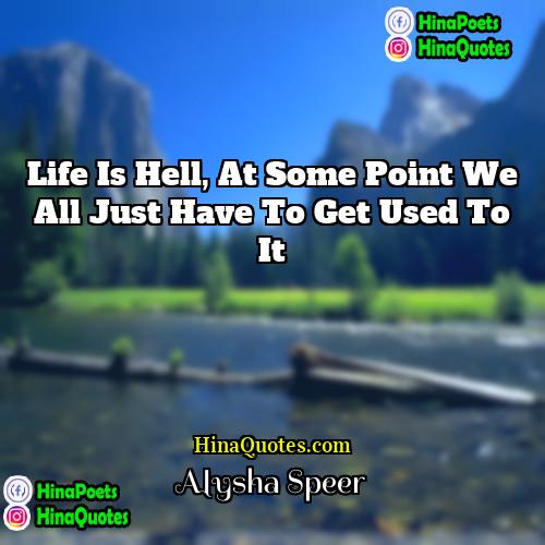 Alysha Speer Quotes | Life is hell, at some point we