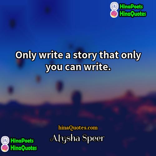 Alysha Speer Quotes | Only write a story that only you