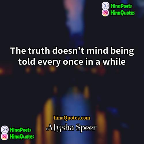 Alysha Speer Quotes | The truth doesn't mind being told every