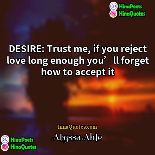 Alyssa Ahle Quotes | DESIRE: Trust me, if you reject love