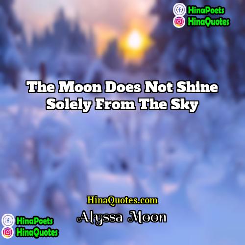 Alyssa  Moon Quotes | The moon does not shine solely from