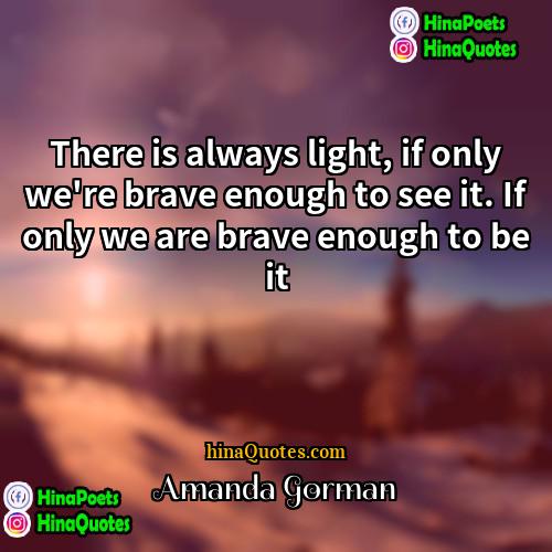 Amanda Gorman Quotes | There is always light, if only we're