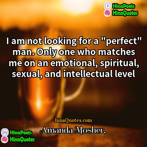Amanda Mosher Quotes | I am not looking for a "perfect"