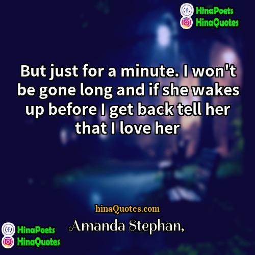 Amanda Stephan Quotes | But just for a minute. I won
