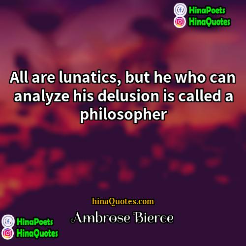 Ambrose Bierce Quotes | All are lunatics, but he who can