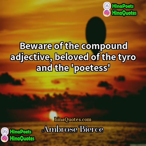 Ambrose Bierce Quotes | Beware of the compound adjective, beloved of