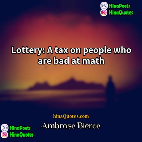Ambrose Bierce Quotes | Lottery: A tax on people who are