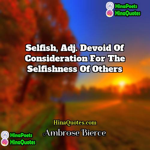 Ambrose Bierce Quotes | Selfish, adj. Devoid of consideration for the