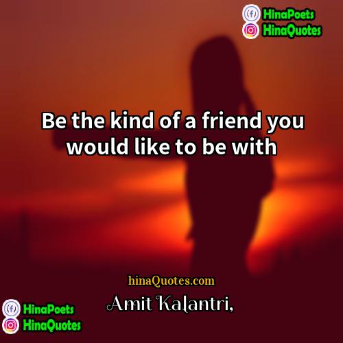 Amit Kalantri Quotes | Be the kind of a friend you