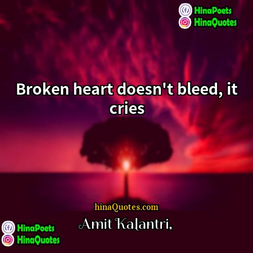 Amit Kalantri Quotes | Broken heart doesn't bleed, it cries.
 
