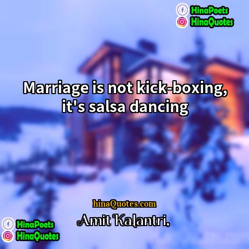 Amit Kalantri Quotes | Marriage is not kick-boxing, it's salsa dancing.
