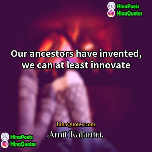 Amit Kalantri Quotes | Our ancestors have invented, we can at