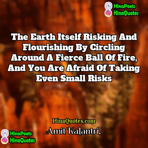 Amit Kalantri Quotes | The Earth itself risking and flourishing by