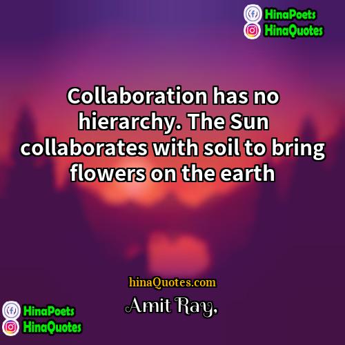Amit Ray Quotes | Collaboration has no hierarchy. The Sun collaborates