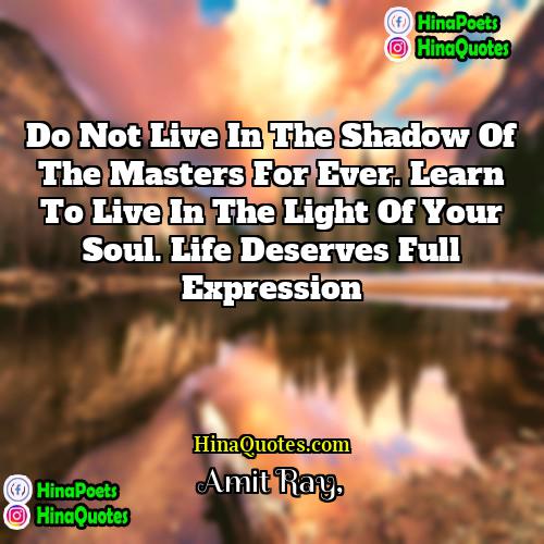 Amit Ray Quotes | Do not live in the shadow of